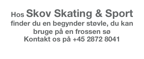 Hos Skov Skating & Sport   finder du en begynder støvle, du kan bruge på en frossen sø
Kontakt os på +45 2872 8041  